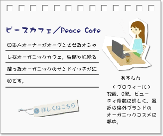 ピースカフェ／Peace Cafe･･･日本人オーナーがオープンさせたオシャレなオーガニックカフェ。豆腐や味噌を使ったオーガニックのサンドイッチが注目です。