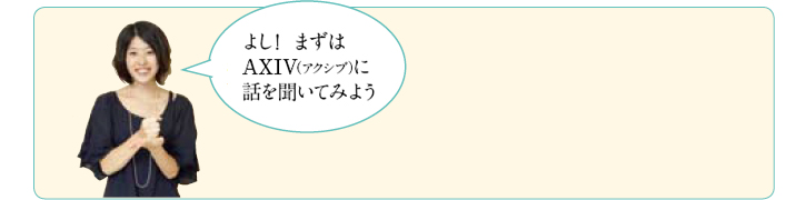 「よし！まずはAXIV（アクシブ）に話を聞いてみよう」