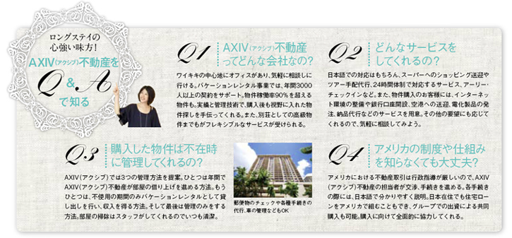 【ロングステイの心強い味方！AXIV不動産をQ&Aで知る】[Q1]AXIV不動産ってどんな会社なの？[Q2]どんなサービスをしてくれるの？[Q3]購入した物件は不在時に管理してくれるの？[Q4]アメリカの制度や仕組みを知らなくても大丈夫？ 
