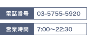 電話番号：03-5755-5920/営業時間：7：00～22：30