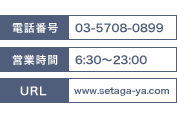 電話番号：03-5708-0899/営業時間：6：30～23：00/URL：www.setaga-ya.com