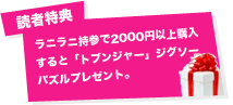 読者特典:ラニラニ持参で2000円以上購入すると「トブンジャー」ジグソーパズルプレゼント。