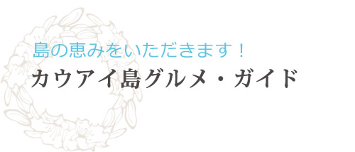 島の恵みをいただきます！カウアイ島グルメ・ガイド
