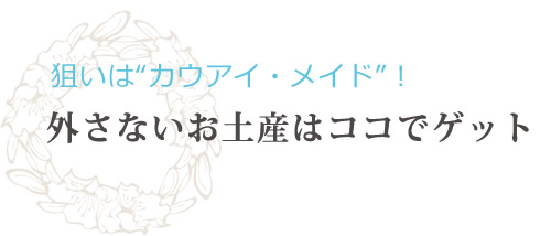 狙いは“カウアイ・メイド”！ 外さないお土産はココでゲット