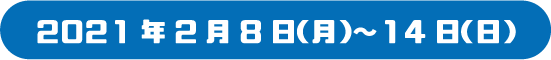2021年2月8日（月）〜14日（日）