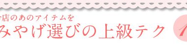～ショッピング特集～おみやげ選びの上級テク①