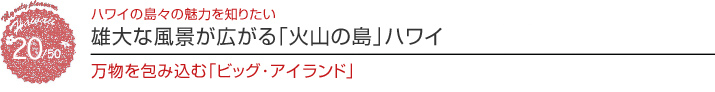 01【ハワイを楽しむ50の方法】　Vol.20 雄大な風景が広がる「火山の島」ハワイ