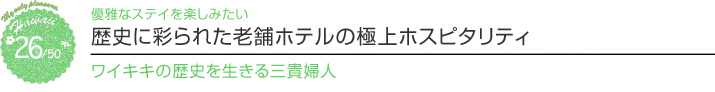 【ハワイを楽しむ50の方法】 Vol.26 歴史に彩られた老舗ホテルの極上ホスピタリティ