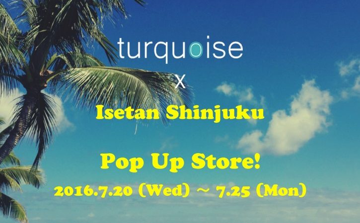 2016年7月、人気セレクトショップ「ターコイズ」が期間限定で出店!