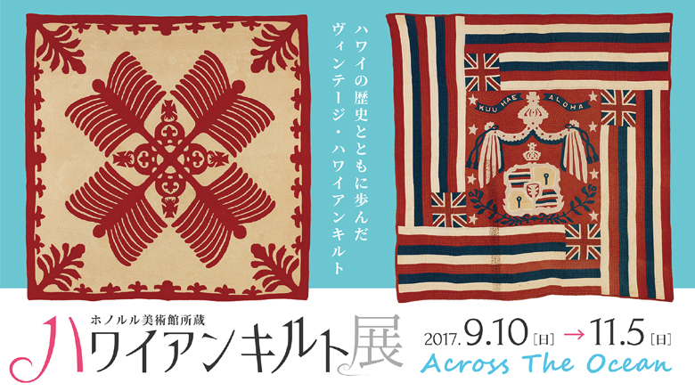 茅ヶ崎市美術館で「ホノルル美術館所蔵ハワイアンキルト展 Across the Ocean」開催！　2017 年9 月10 日から