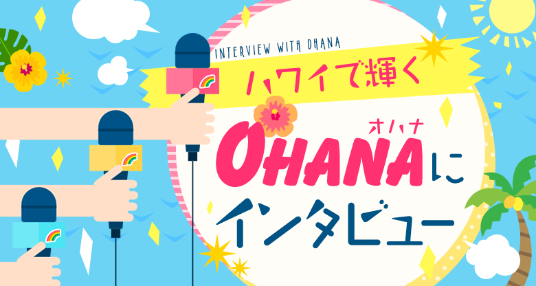 ハワイで輝くOhana（オハナ）にインタビュー