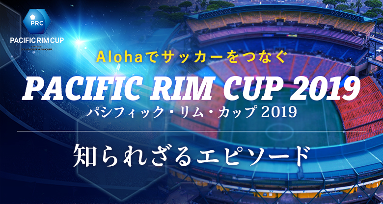 Alohaでサッカーをつなぐ「パシフィックリムカップ/Pacific Rim Cup Powered by Under Armour」知られざるエピソード