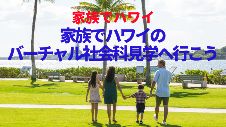 【家族でハワイ】家族でバーチャル・社会科見学に行こう!