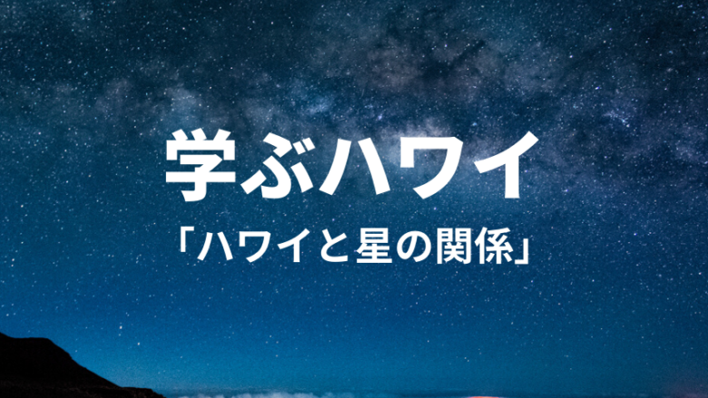 【学ぶハワイ】もうすぐ七夕★ハワイと星の関係を学ぼう