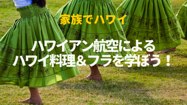 【家族でハワイ】ハワイアン航空によるハワイ料理&フラを学ぼう!