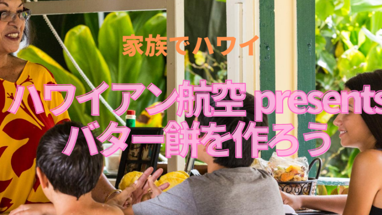 【家族でハワイ】ハワイアン航空 presents バター餅を作ろう