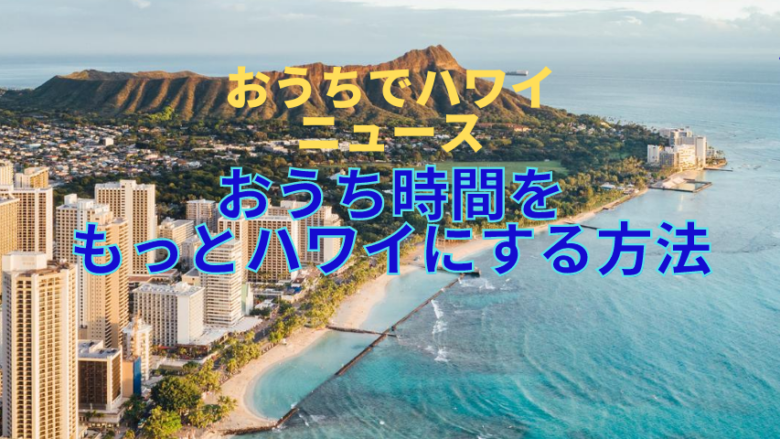 【おうちでハワイニュース】お盆休み特別企画♪おうち時間をもっとハワイにする方法教えます！