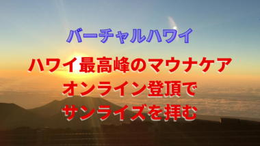 【バーチャルハワイ】山の日weekシリーズ　ハワイ最高峰マウナケアでオンライン登頂でサンライズを拝む