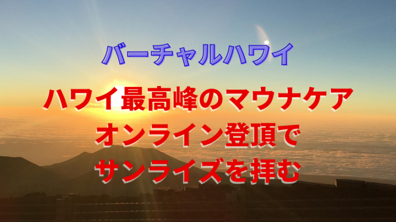 【バーチャルハワイ】山の日weekシリーズ　ハワイ最高峰マウナケアでオンライン登頂でサンライズを拝む