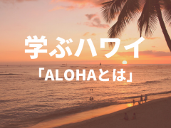 【学ぶハワイ】ALOHAが持つ意味