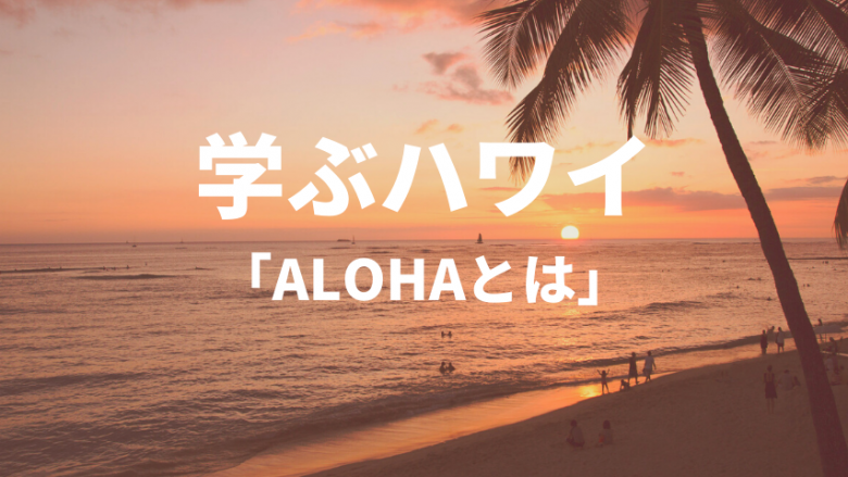 【学ぶハワイ】ALOHAが持つ意味