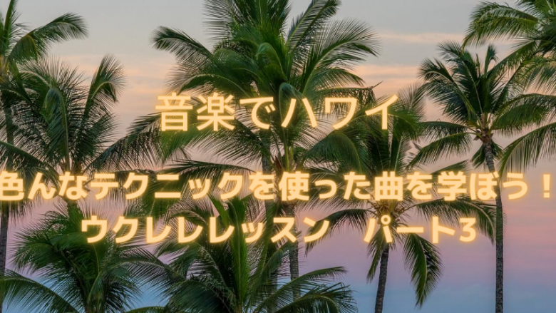 【音楽でハワイ】色んなテクニックを使った曲をウクレレで弾いてみよう！