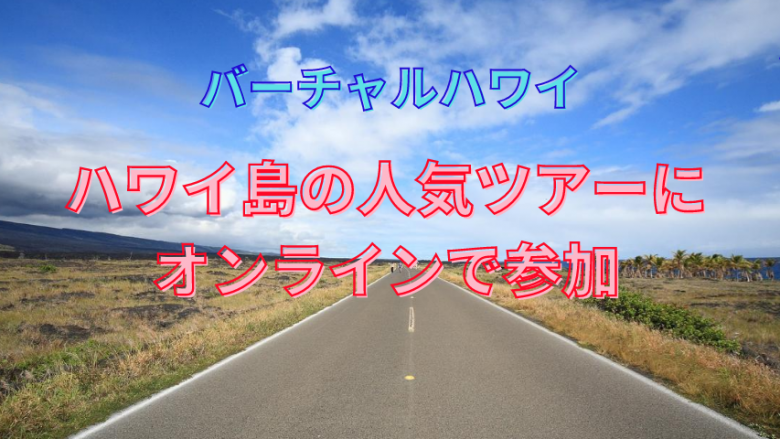 【バーチャルハワイ】ハワイ島の人気ツアーにオンラインで参加