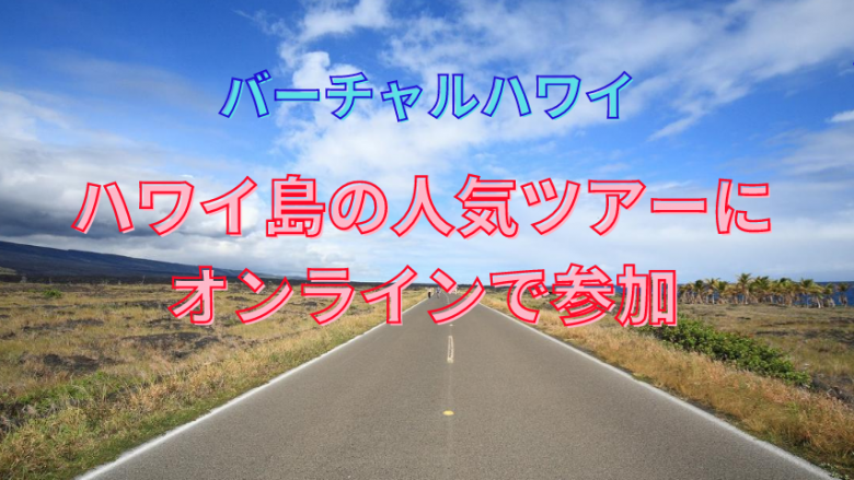 【バーチャルハワイ】ハワイ島の人気ツアーにオンラインで参加　