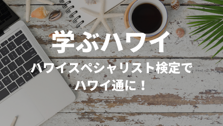 【学ぶハワイ】今年の秋は「学ぶ秋」にしませんか？ハワイスペシャリスト検定でハワイ通に！