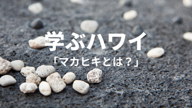【学ぶハワイ】マカヒキとは?