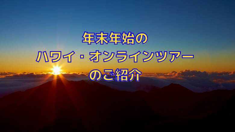 年末年始に開催のハワイ(ハワイ島、マウイ島、カウアイ島)のオンラインツアーをご紹介