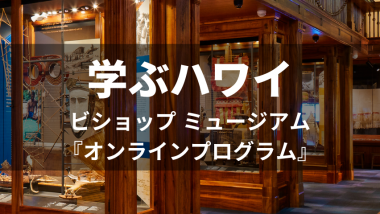 【学ぶハワイ】ビショップ ミュージアム『オンラインプログラム』
