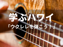 【学ぶハワイ】ウクレレを弾こう！