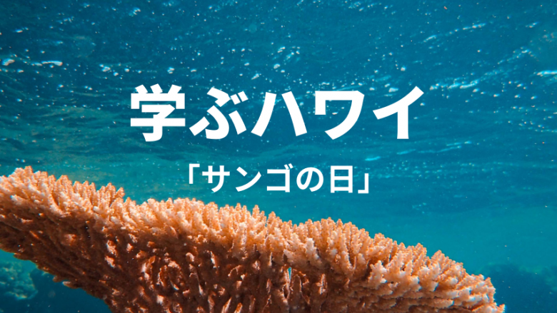 【学ぶハワイ】3月5日は「珊瑚の日」！