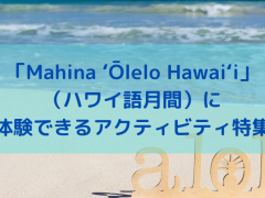「Mahina ʻŌlelo Hawaiʻi（ハワイ語月間）」に体験できるアクティビティ特集！