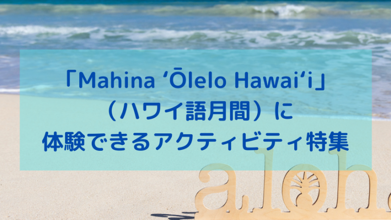 「Mahina ʻŌlelo Hawaiʻi（ハワイ語月間）」に体験できるアクティビティ特集！