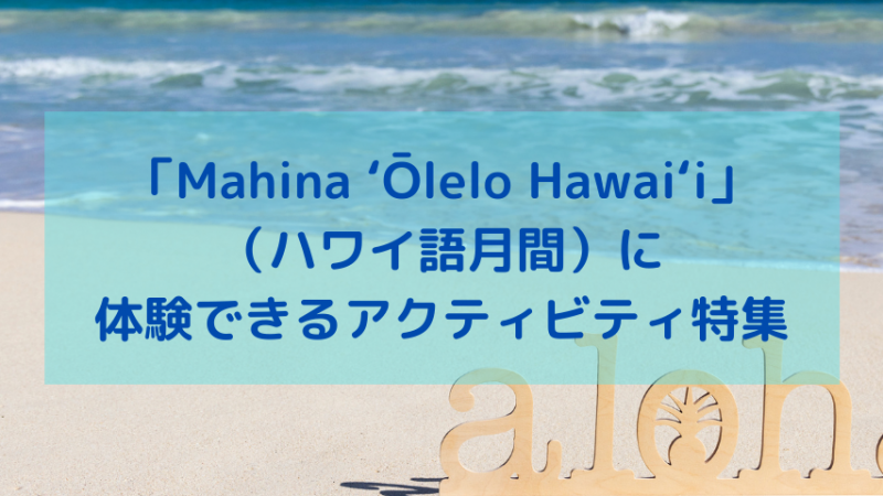 「Mahina ʻŌlelo Hawaiʻi(ハワイ語月間)」に体験できるアクティビティ特集!