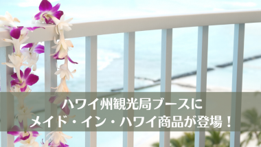ハワイ州観光局出展イベントにメイド・インハワイ商品が登場！