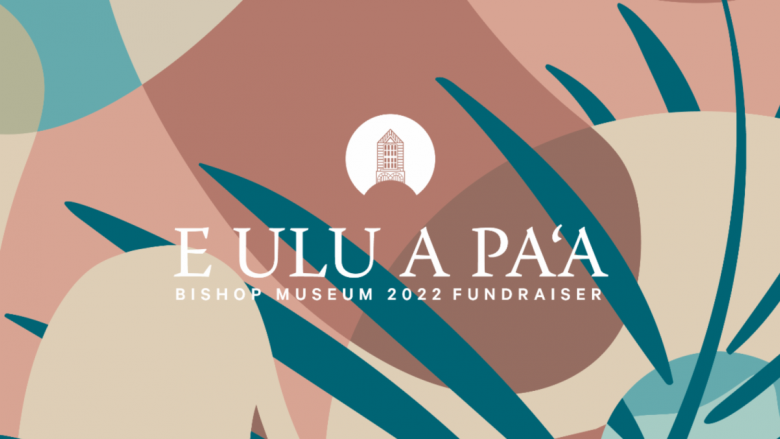 「E Ulu A Paʻa」～ビショップ ミュージアムの年に一度のファンドレイジングがオンライン開催！～