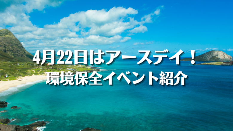 【4月22日はアースデイ】ハワイでの環境にやさしいイベントを紹介！